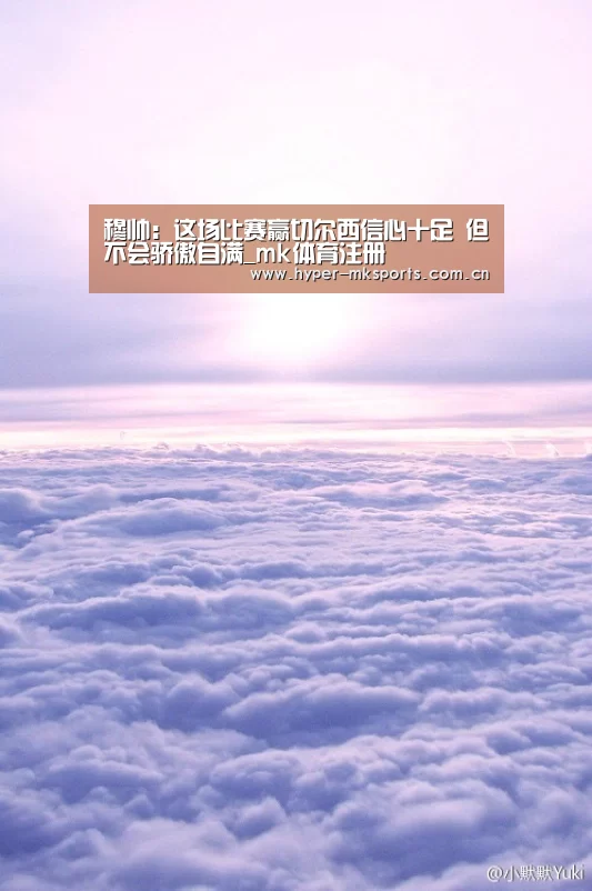 穆帅：这场比赛赢切尔西信心十足 但不会骄傲自满_mk体育注册