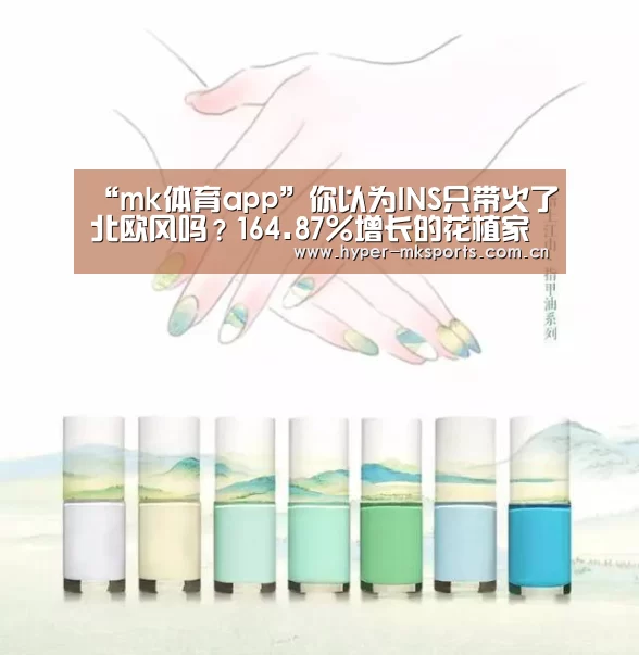 “mk体育app”你以为INS只带火了北欧风吗？164.87%增长的花植家居生活馆