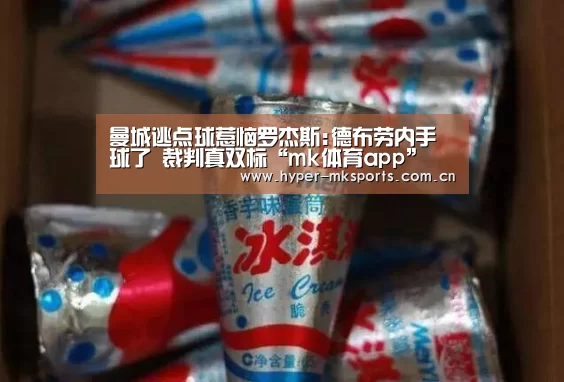 曼城逃点球惹恼罗杰斯:德布劳内手球了 裁判真双标“mk体育app”